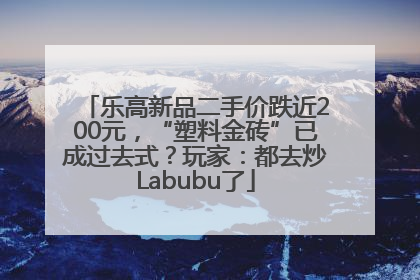 乐高新品二手价跌近200元，“塑料金砖”已成过去式？玩家：都去炒Labubu了